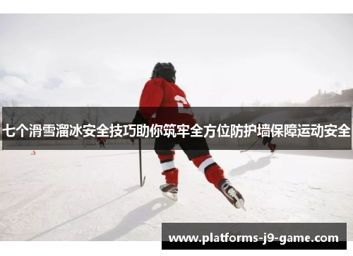 七个滑雪溜冰安全技巧助你筑牢全方位防护墙保障运动安全 七个滑雪溜冰安全技巧助你筑牢全方位防护墙保障运动安全