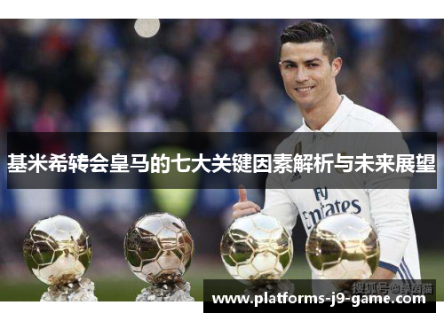 基米希转会皇马的七大关键因素解析与未来展望 基米希转会皇马的七大关键因素解析与未来展望