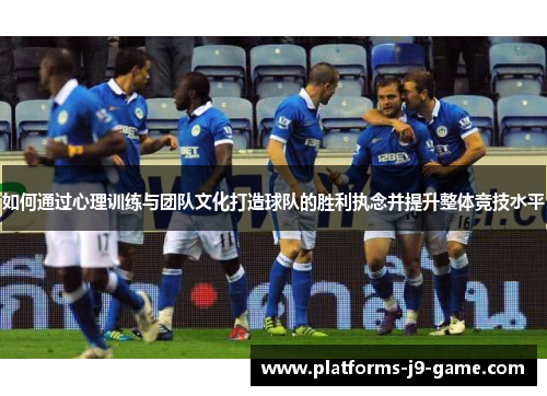 如何通过心理训练与团队文化打造球队的胜利执念并提升整体竞技水平 如何通过心理训练与团队文化打造球队的胜利执念并提升整体竞技水平