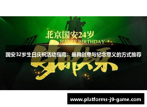 国安32岁生日庆祝活动指南:最具创意与纪念意义的方式推荐 国安32岁生日庆祝活动指南:最具创意与纪念意义的方式推荐