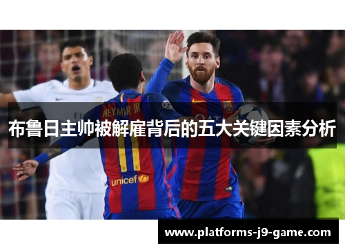 布鲁日主帅被解雇背后的五大关键因素分析 布鲁日主帅被解雇背后的五大关键因素分析