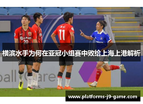 横滨水手为何在亚冠小组赛中败给上海上港解析 横滨水手为何在亚冠小组赛中败给上海上港解析