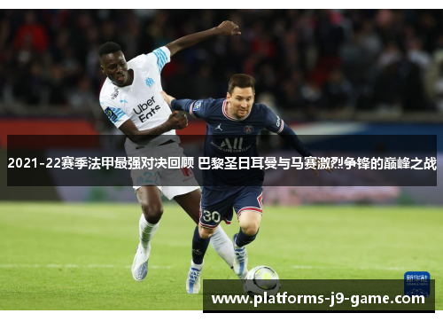 2021-22赛季法甲最强对决回顾 巴黎圣日耳曼与马赛激烈争锋的巅峰之战 2021-22赛季法甲最强对决回顾 巴黎圣日耳曼与马赛激烈争锋的巅峰之战