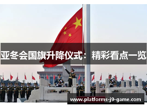 亚冬会国旗升降仪式:精彩看点一览 亚冬会国旗升降仪式:精彩看点一览