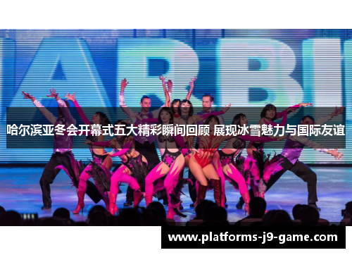 哈尔滨亚冬会开幕式五大精彩瞬间回顾 展现冰雪魅力与国际友谊 哈尔滨亚冬会开幕式五大精彩瞬间回顾 展现冰雪魅力与国际友谊