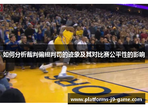 如何分析裁判偏袒判罚的迹象及其对比赛公平性的影响 如何分析裁判偏袒判罚的迹象及其对比赛公平性的影响
