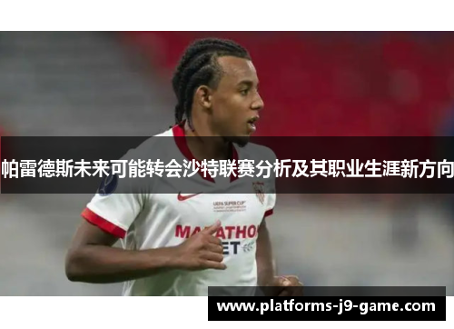 帕雷德斯未来可能转会沙特联赛分析及其职业生涯新方向 帕雷德斯未来可能转会沙特联赛分析及其职业生涯新方向