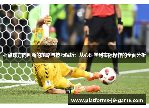 扑点球方向判断的策略与技巧解析:从心理学到实际操作的全面分析 扑点球方向判断的策略与技巧解析:从心理学到实际操作的全面分析