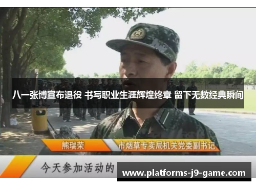 八一张博宣布退役 书写职业生涯辉煌终章 留下无数经典瞬间 八一张博宣布退役 书写职业生涯辉煌终章 留下无数经典瞬间