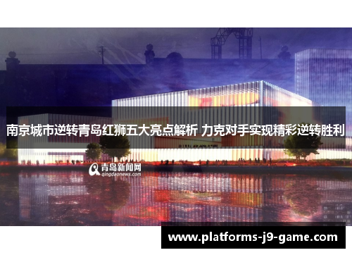 南京城市逆转青岛红狮五大亮点解析 力克对手实现精彩逆转胜利 南京城市逆转青岛红狮五大亮点解析 力克对手实现精彩逆转胜利