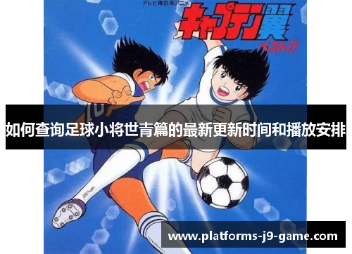 如何查询足球小将世青篇的最新更新时间和播放安排 如何查询足球小将世青篇的最新更新时间和播放安排