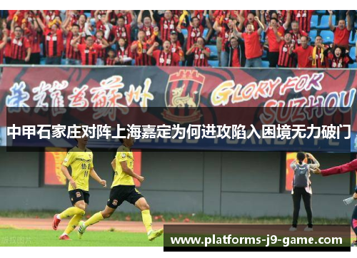 中甲石家庄对阵上海嘉定为何进攻陷入困境无力破门 中甲石家庄对阵上海嘉定为何进攻陷入困境无力破门