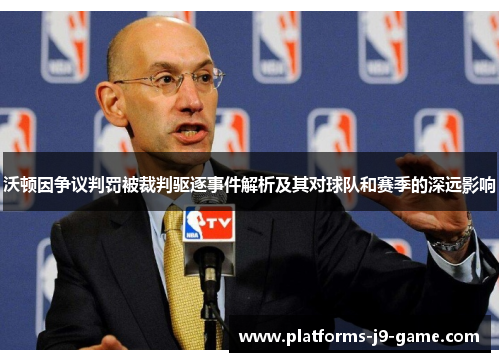 沃顿因争议判罚被裁判驱逐事件解析及其对球队和赛季的深远影响 沃顿因争议判罚被裁判驱逐事件解析及其对球队和赛季的深远影响