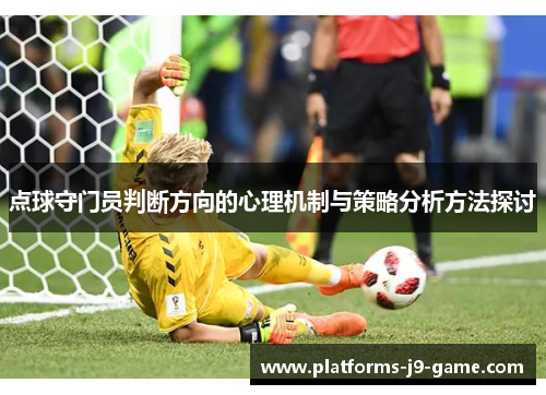 点球守门员判断方向的心理机制与策略分析方法探讨 点球守门员判断方向的心理机制与策略分析方法探讨