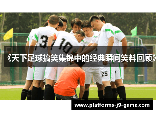 《天下足球搞笑集锦中的经典瞬间笑料回顾》 《天下足球搞笑集锦中的经典瞬间笑料回顾》