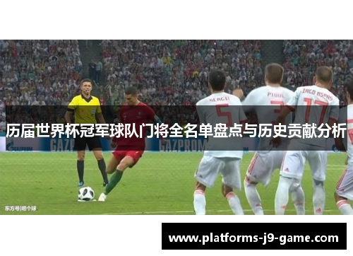 历届世界杯冠军球队门将全名单盘点与历史贡献分析 历届世界杯冠军球队门将全名单盘点与历史贡献分析