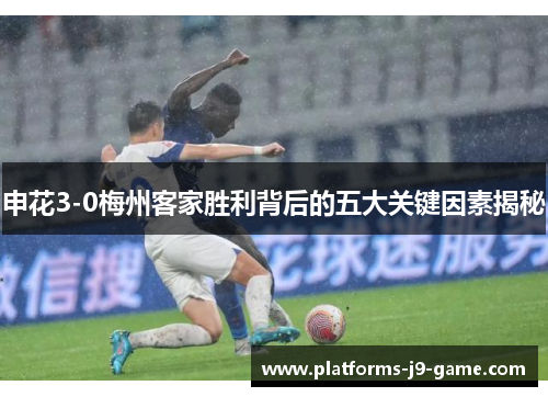申花3-0梅州客家胜利背后的五大关键因素揭秘 申花3-0梅州客家胜利背后的五大关键因素揭秘