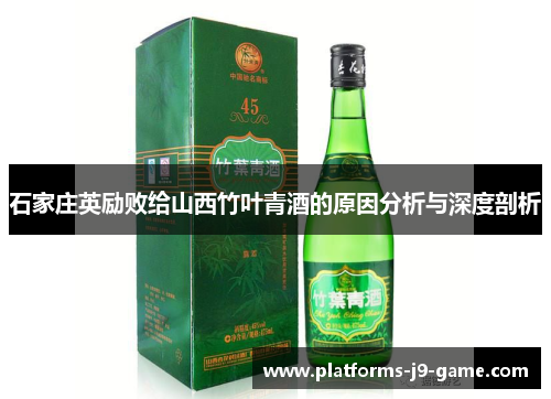 石家庄英励败给山西竹叶青酒的原因分析与深度剖析 石家庄英励败给山西竹叶青酒的原因分析与深度剖析