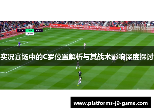 实况赛场中的C罗位置解析与其战术影响深度探讨 实况赛场中的C罗位置解析与其战术影响深度探讨