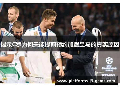 揭示C罗为何未能提前预约加盟皇马的真实原因 揭示C罗为何未能提前预约加盟皇马的真实原因