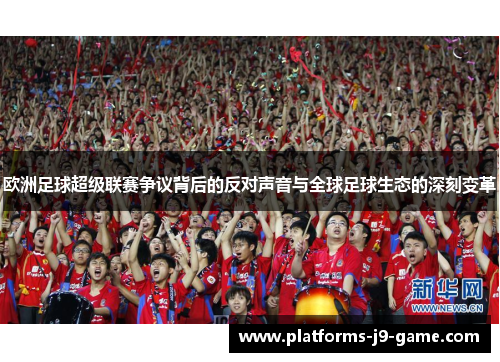 欧洲足球超级联赛争议背后的反对声音与全球足球生态的深刻变革 欧洲足球超级联赛争议背后的反对声音与全球足球生态的深刻变革