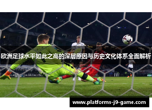 欧洲足球水平如此之高的深层原因与历史文化体系全面解析 欧洲足球水平如此之高的深层原因与历史文化体系全面解析