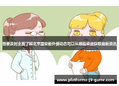 想要及时全面了解北京国安新外援动态可以从哪些渠道获取最新资讯 想要及时全面了解北京国安新外援动态可以从哪些渠道获取最新资讯