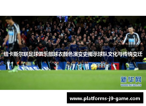 纽卡斯尔联足球俱乐部球衣颜色演变史揭示球队文化与传统变迁 纽卡斯尔联足球俱乐部球衣颜色演变史揭示球队文化与传统变迁