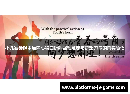 小孔塞桑绝杀后内心独白折射坚韧意志与梦想力量的真实感悟 小孔塞桑绝杀后内心独白折射坚韧意志与梦想力量的真实感悟