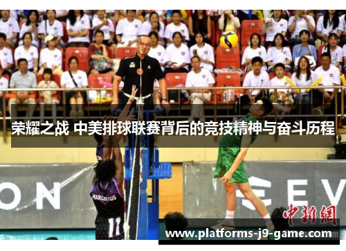 荣耀之战 中美排球联赛背后的竞技精神与奋斗历程 荣耀之战 中美排球联赛背后的竞技精神与奋斗历程