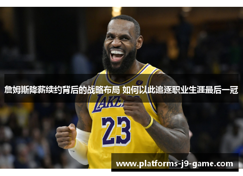 詹姆斯降薪续约背后的战略布局 如何以此追逐职业生涯最后一冠 詹姆斯降薪续约背后的战略布局 如何以此追逐职业生涯最后一冠