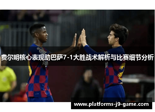 费尔明核心表现助巴萨7-1大胜战术解析与比赛细节分析 费尔明核心表现助巴萨7-1大胜战术解析与比赛细节分析
