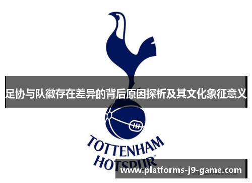 足协与队徽存在差异的背后原因探析及其文化象征意义 足协与队徽存在差异的背后原因探析及其文化象征意义
