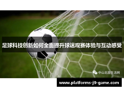 足球科技创新如何全面提升球迷观赛体验与互动感受 足球科技创新如何全面提升球迷观赛体验与互动感受