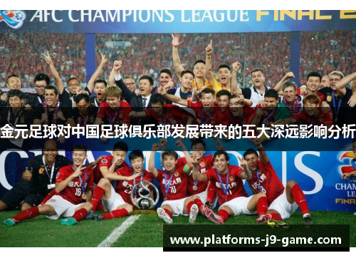 金元足球对中国足球俱乐部发展带来的五大深远影响分析 金元足球对中国足球俱乐部发展带来的五大深远影响分析