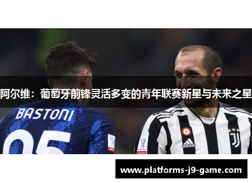 阿尔维:葡萄牙前锋灵活多变的青年联赛新星与未来之星 阿尔维:葡萄牙前锋灵活多变的青年联赛新星与未来之星