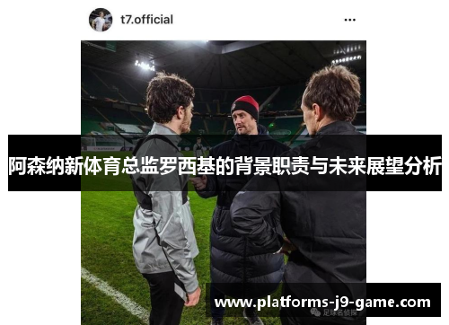 阿森纳新体育总监罗西基的背景职责与未来展望分析