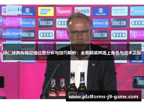 拜仁球员鲁梅尼格位置分析与技巧解析:全面解读其场上角色与战术贡献 拜仁球员鲁梅尼格位置分析与技巧解析:全面解读其场上角色与战术贡献