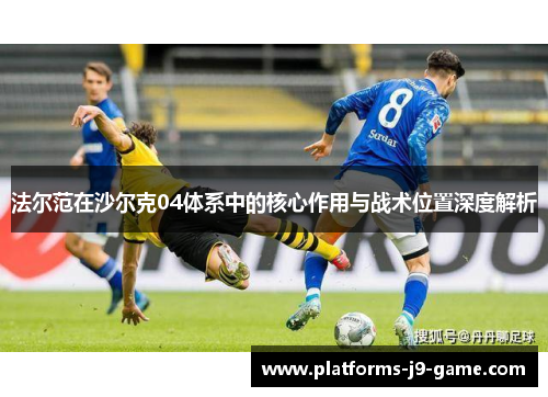 法尔范在沙尔克04体系中的核心作用与战术位置深度解析 法尔范在沙尔克04体系中的核心作用与战术位置深度解析