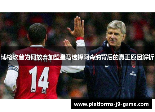 博格坎普为何放弃加盟皇马选择阿森纳背后的真正原因解析 博格坎普为何放弃加盟皇马选择阿森纳背后的真正原因解析