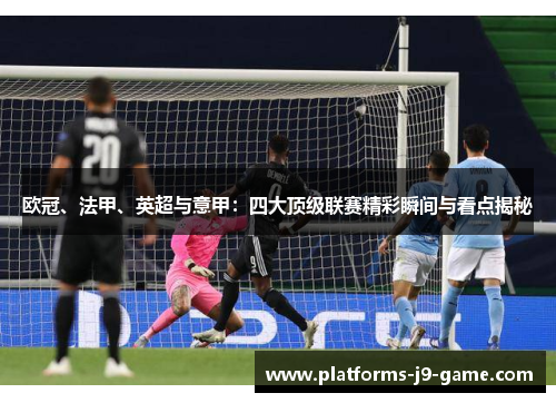 欧冠、法甲、英超与意甲：四大顶级联赛精彩瞬间与看点揭秘