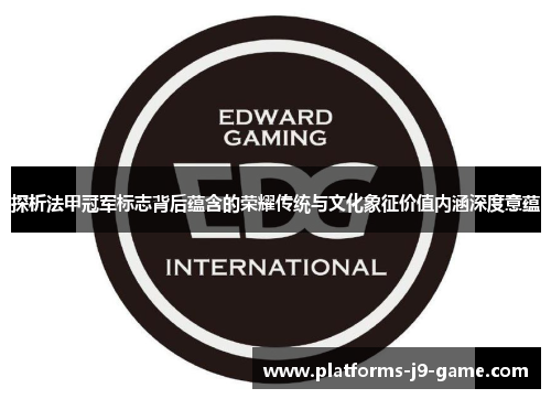 探析法甲冠军标志背后蕴含的荣耀传统与文化象征价值内涵深度意蕴