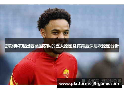 舒斯特尔退出西德国家队的五大原因及其背后深层次原因分析