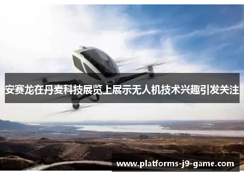 安赛龙在丹麦科技展览上展示无人机技术兴趣引发关注
