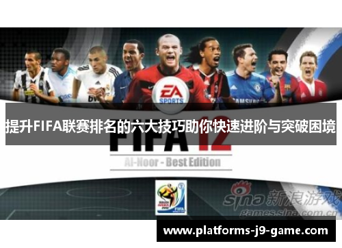 提升FIFA联赛排名的六大技巧助你快速进阶与突破困境