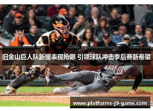 旧金山巨人队新援表现抢眼 引领球队冲击季后赛新希望 旧金山巨人队新援表现抢眼 引领球队冲击季后赛新希望