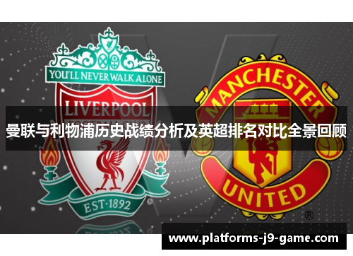 曼联与利物浦历史战绩分析及英超排名对比全景回顾