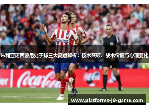 朱利亚诺西蒙尼处子球三大亮点解析:技术突破、战术价值与心理变化 朱利亚诺西蒙尼处子球三大亮点解析:技术突破、战术价值与心理变化