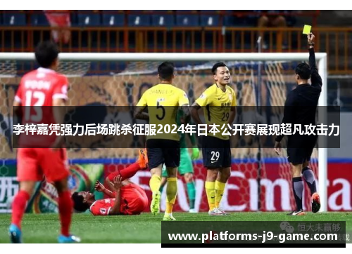 李梓嘉凭强力后场跳杀征服2024年日本公开赛展现超凡攻击力