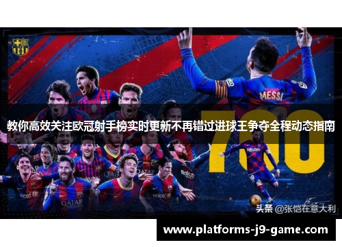 教你高效关注欧冠射手榜实时更新不再错过进球王争夺全程动态指南